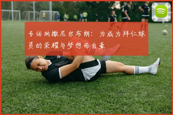 专访纳撒尼尔布朗：为成为拜仁球员的荣耀与梦想而自豪